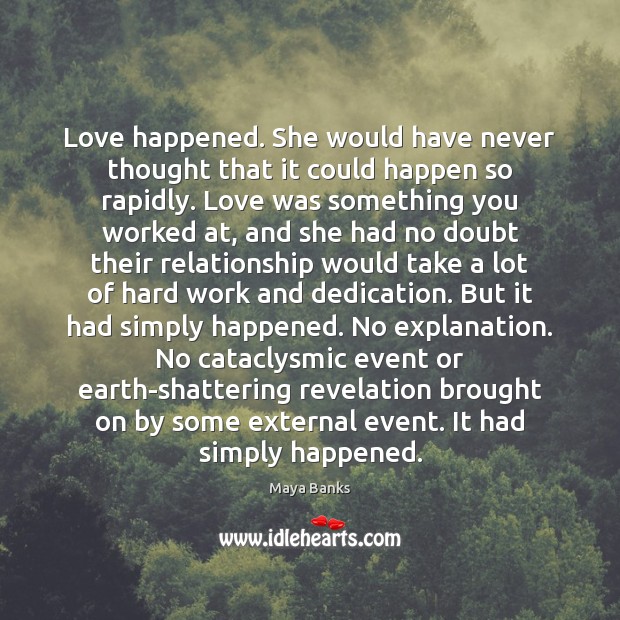 Love happened. She would have never thought that it could happen so Maya Banks Picture Quote
