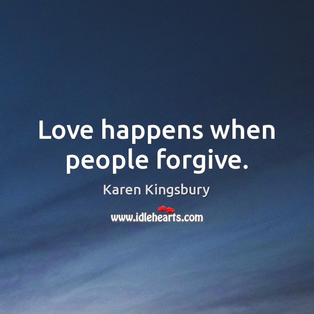 Love happens when people forgive. Karen Kingsbury Picture Quote