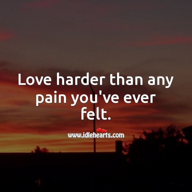 Love harder than any pain you’ve ever felt. Love Quotes Image