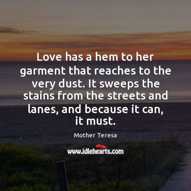 Love has a hem to her garment that reaches to the very Mother Teresa Picture Quote