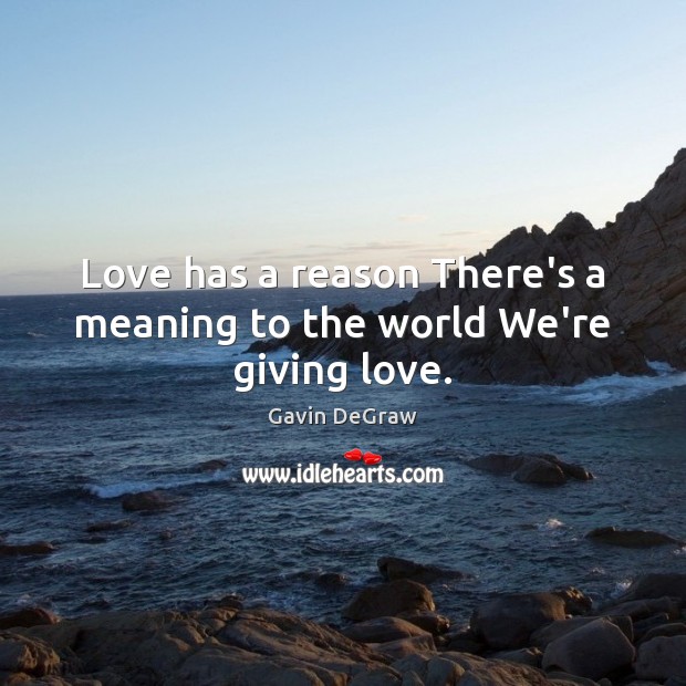 Love has a reason There’s a meaning to the world We’re giving love. Gavin DeGraw Picture Quote
