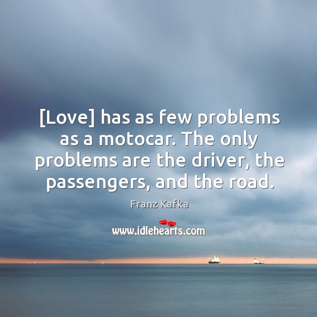 [Love] has as few problems as a motocar. The only problems are Franz Kafka Picture Quote