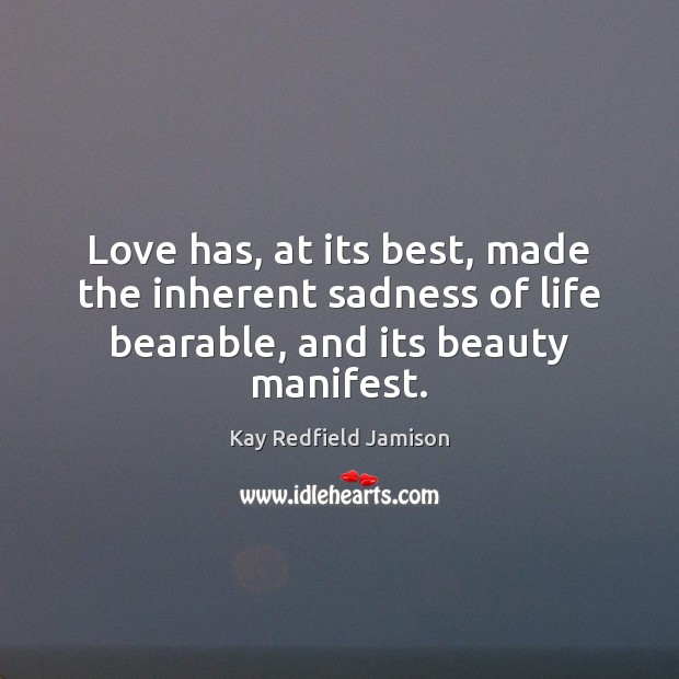 Love has, at its best, made the inherent sadness of life bearable, Kay Redfield Jamison Picture Quote