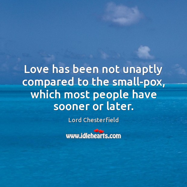 Love has been not unaptly compared to the small-pox, which most people Lord Chesterfield Picture Quote