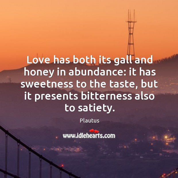 Love has both its gall and honey in abundance: it has sweetness Plautus Picture Quote