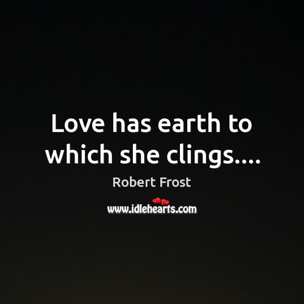 Love has earth to which she clings…. Image