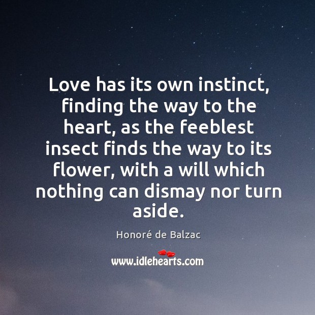 Love has its own instinct, finding the way to the heart, as the feeblest insect finds the Honoré de Balzac Picture Quote