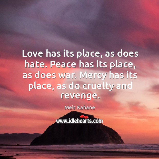 Love has its place, as does hate. Peace has its place, as does war. Mercy has its place, as do cruelty and revenge. Image