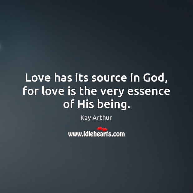Love has its source in God, for love is the very essence of His being. Kay Arthur Picture Quote