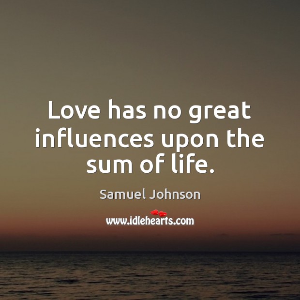 Love has no great influences upon the sum of life. Samuel Johnson Picture Quote