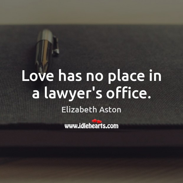 Love has no place in a lawyer’s office. Elizabeth Aston Picture Quote