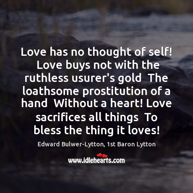 Love has no thought of self!  Love buys not with the ruthless Edward Bulwer-Lytton, 1st Baron Lytton Picture Quote