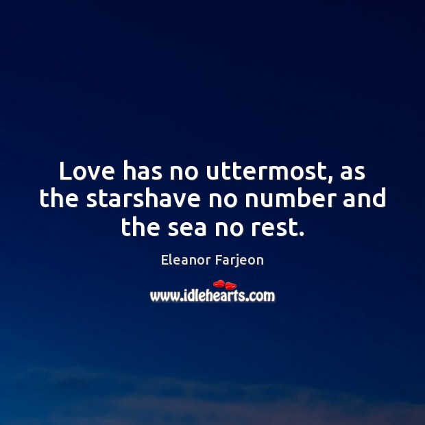 Love has no uttermost, as the starshave no number and the sea no rest. Eleanor Farjeon Picture Quote