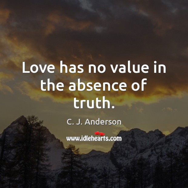 Love has no value in the absence of truth. C. J. Anderson Picture Quote