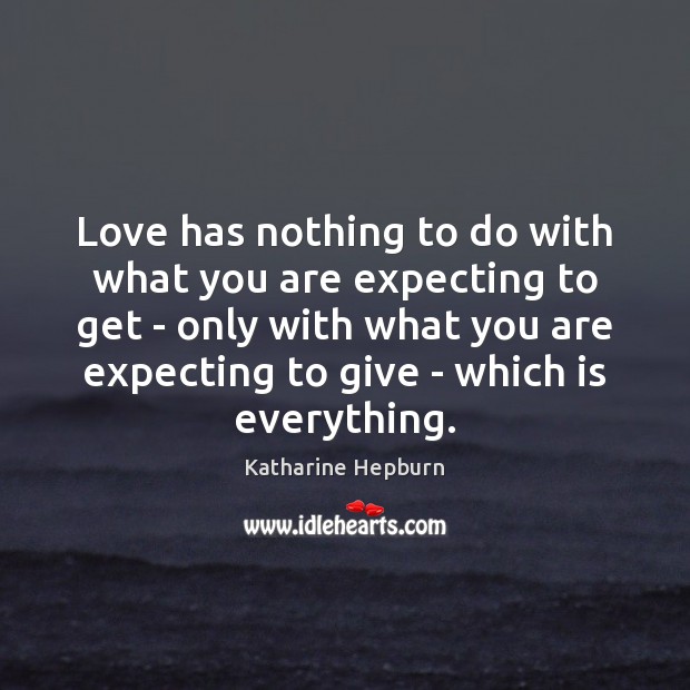 Love has nothing to do with what you are expecting to get Katharine Hepburn Picture Quote