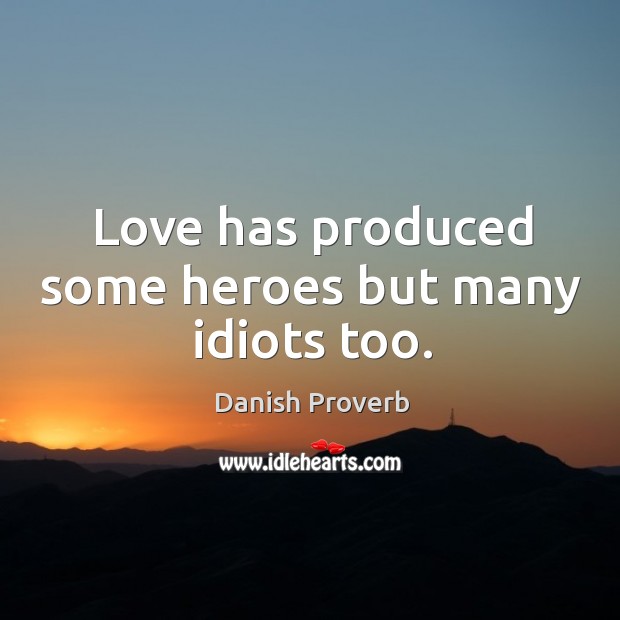 Love has produced some heroes but many idiots too. Image