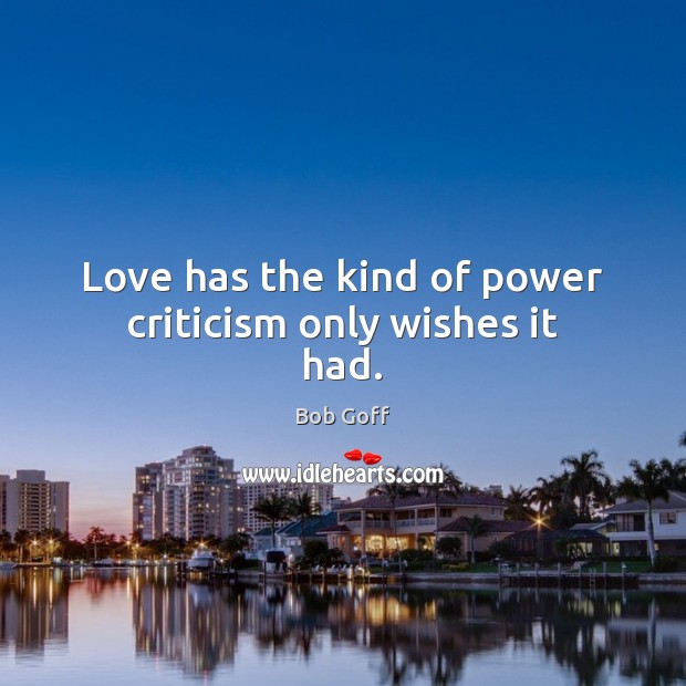 Love has the kind of power criticism only wishes it had. Bob Goff Picture Quote