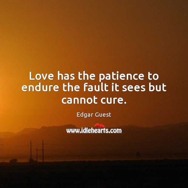 Love has the patience to endure the fault it sees but cannot cure. Edgar Guest Picture Quote