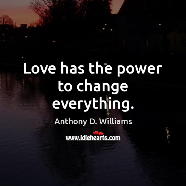 Love has the power to change everything. Anthony D. Williams Picture Quote