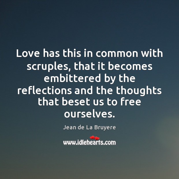 Love has this in common with scruples, that it becomes embittered by Jean de La Bruyere Picture Quote