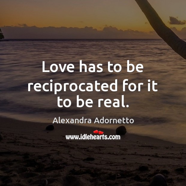 Love has to be reciprocated for it to be real. Alexandra Adornetto Picture Quote