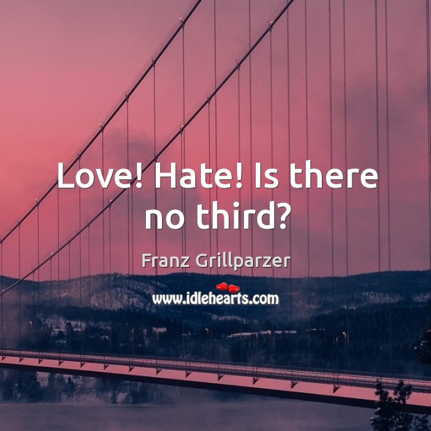 Love! Hate! Is there no third? Franz Grillparzer Picture Quote