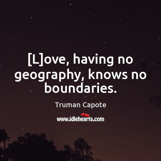 [L]ove, having no geography, knows no boundaries. Truman Capote Picture Quote