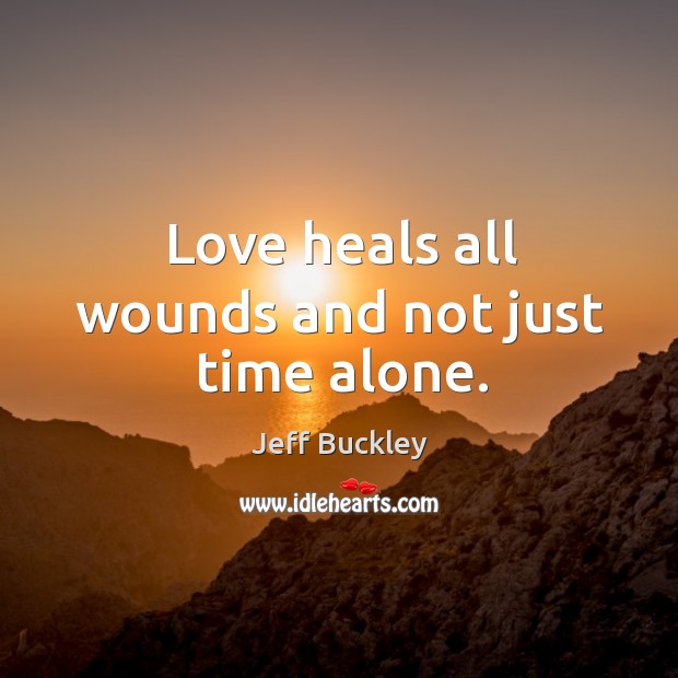 Love heals all wounds and not just time alone. Jeff Buckley Picture Quote