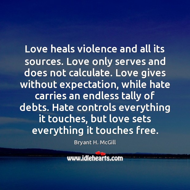 Love heals violence and all its sources. Love only serves and does Bryant H. McGill Picture Quote