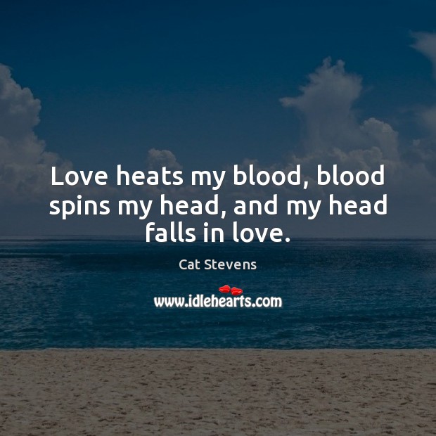 Love heats my blood, blood spins my head, and my head falls in love. Cat Stevens Picture Quote