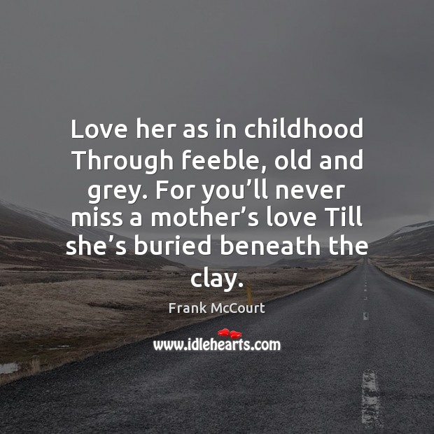 Love her as in childhood Through feeble, old and grey. For you’ Image