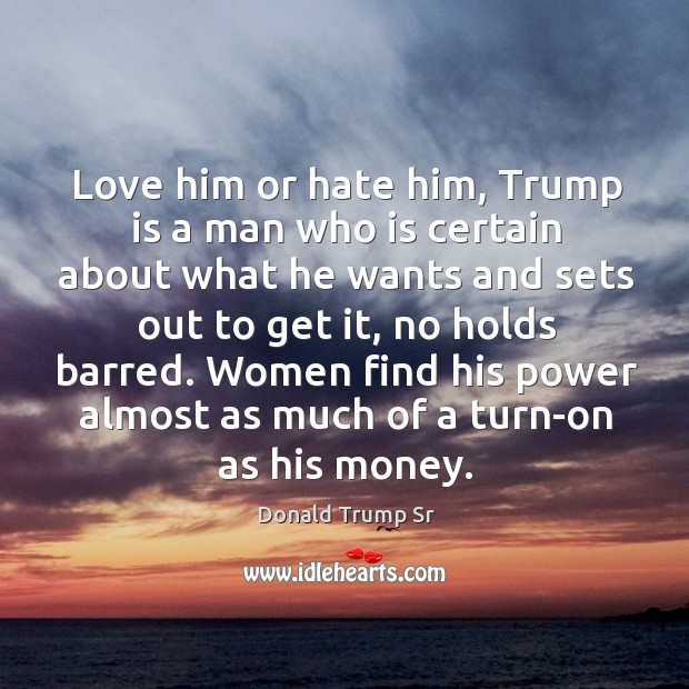 Love him or hate him, trump is a man who is certain about what he wants and sets Donald Trump Sr Picture Quote
