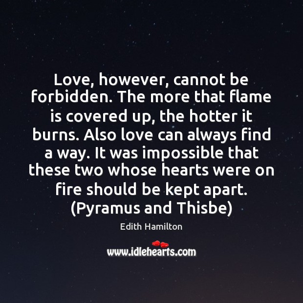 Love, however, cannot be forbidden. The more that flame is covered up, Edith Hamilton Picture Quote