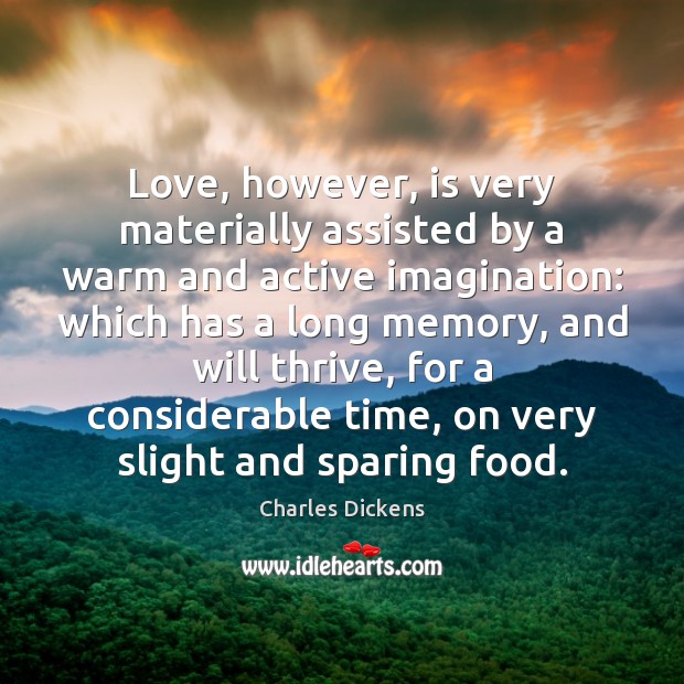 Love, however, is very materially assisted by a warm and active imagination: Charles Dickens Picture Quote
