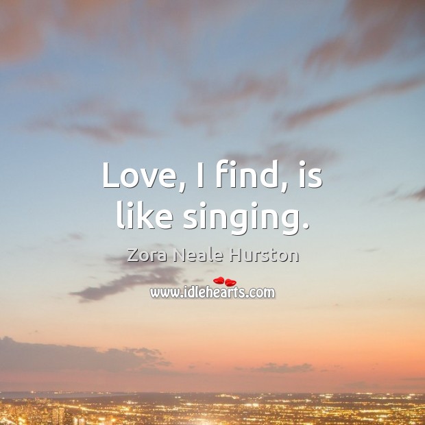 Love, I find, is like singing. Zora Neale Hurston Picture Quote