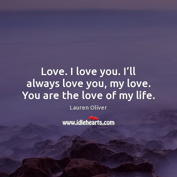 Love. I love you. I’ll always love you, my love. You are the love of my life. Image