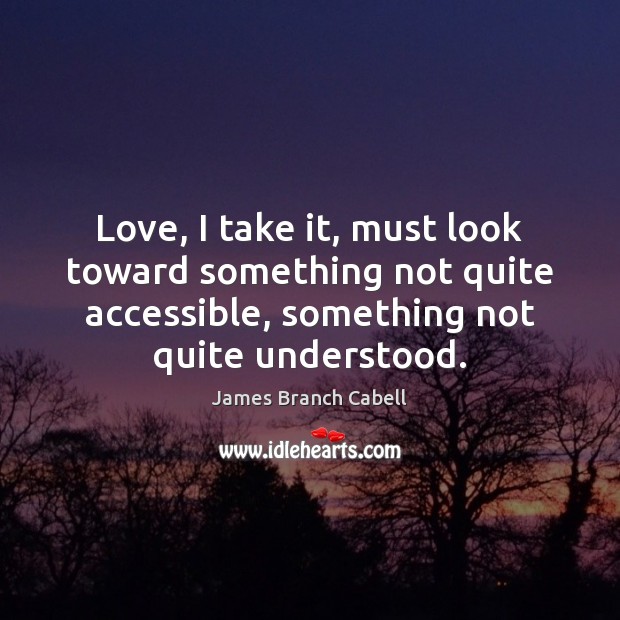 Love, I take it, must look toward something not quite accessible, something James Branch Cabell Picture Quote