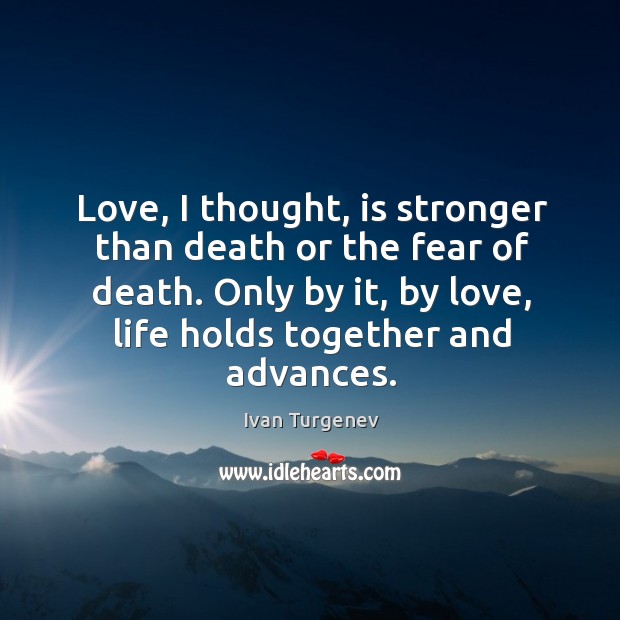 Love, I thought, is stronger than death or the fear of death. Ivan Turgenev Picture Quote