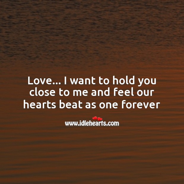 Love… I want to hold you close to me and feel our hearts beat as one forever Image