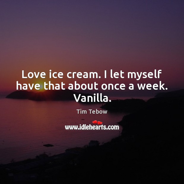 Love ice cream. I let myself have that about once a week. Vanilla. Image