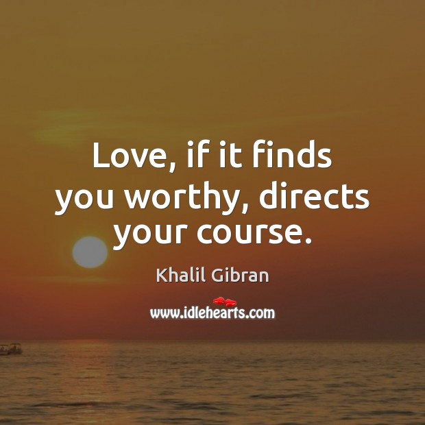 Love, if it finds you worthy, directs your course. Image
