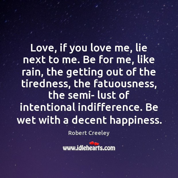 Love, if you love me, lie next to me. Be for me, Robert Creeley Picture Quote