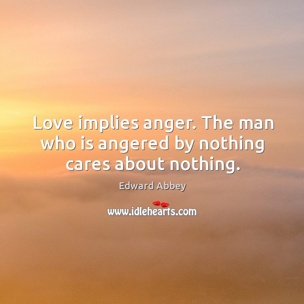 Love implies anger. The man who is angered by nothing cares about nothing. Image