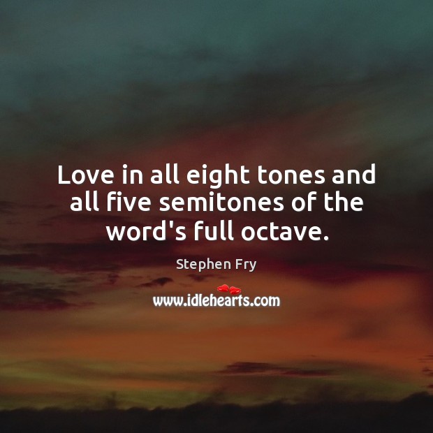 Love in all eight tones and all five semitones of the word’s full octave. Stephen Fry Picture Quote