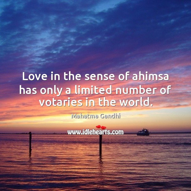 Love in the sense of ahimsa has only a limited number of votaries in the world. Mahatma Gandhi Picture Quote