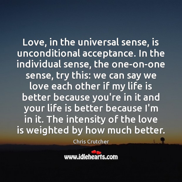 Love, in the universal sense, is unconditional acceptance. In the individual sense, Chris Crutcher Picture Quote