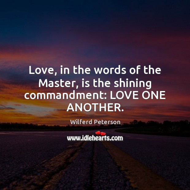 Love, in the words of the Master, is the shining commandment: LOVE ONE ANOTHER. Wilferd Peterson Picture Quote