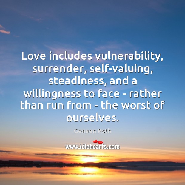 Love includes vulnerability, surrender, self-valuing, steadiness, and a willingness to face – Geneen Roth Picture Quote