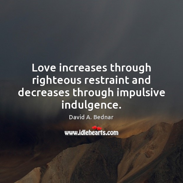 Love increases through righteous restraint and decreases through impulsive indulgence. Image