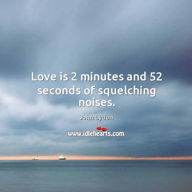 Love is 2 minutes and 52 seconds of squelching noises. John Lydon Picture Quote